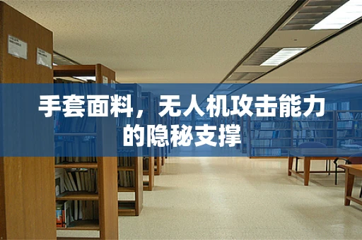手套面料，无人机攻击能力的隐秘支撑