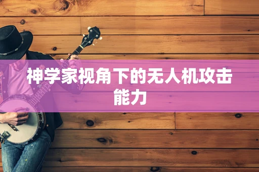 神学家视角下的无人机攻击能力