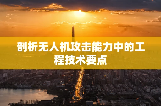 剖析无人机攻击能力中的工程技术要点