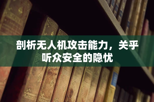剖析无人机攻击能力，关乎听众安全的隐忧