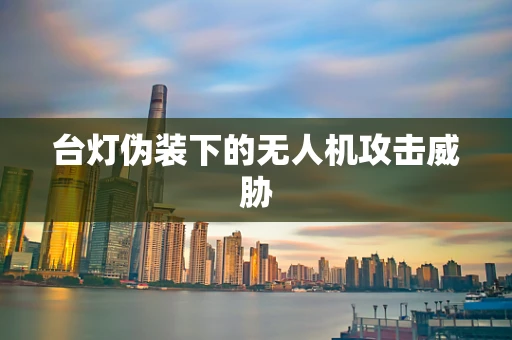 台灯伪装下的无人机攻击威胁