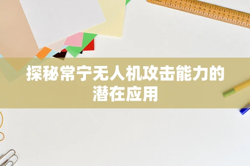探秘常宁无人机攻击能力的潜在应用