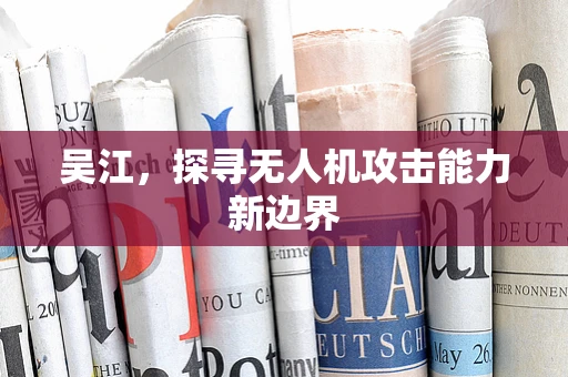 吴江，探寻无人机攻击能力新边界