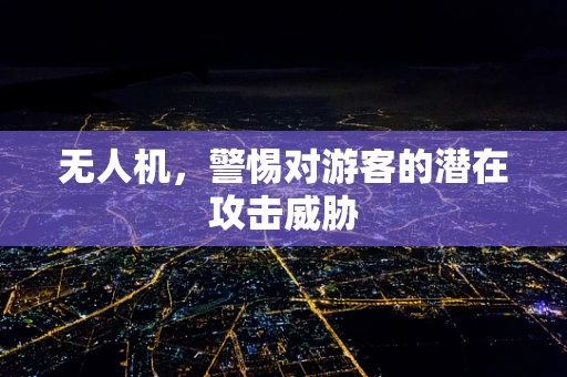 无人机，警惕对游客的潜在攻击威胁