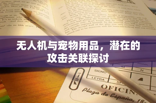 无人机与宠物用品，潜在的攻击关联探讨