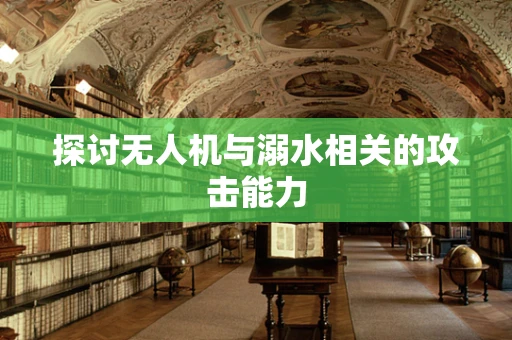 探讨无人机与溺水相关的攻击能力