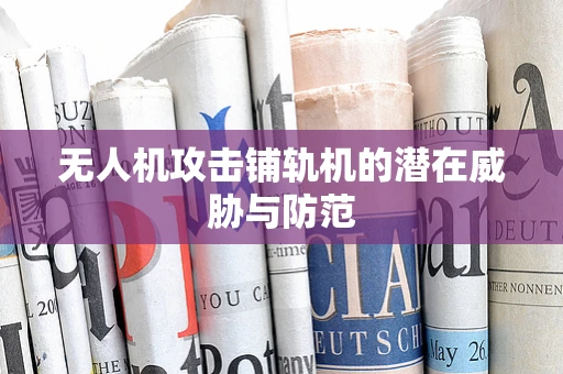 无人机攻击铺轨机的潜在威胁与防范