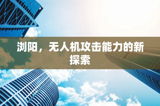 浏阳，无人机攻击能力的新探索