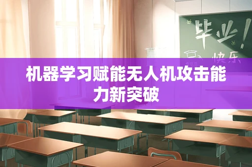 机器学习赋能无人机攻击能力新突破