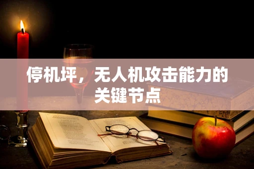 停机坪，无人机攻击能力的关键节点