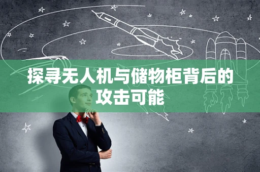 探寻无人机与储物柜背后的攻击可能