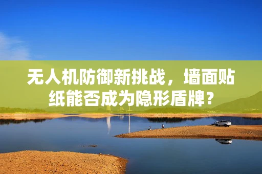 无人机防御新挑战，墙面贴纸能否成为隐形盾牌？