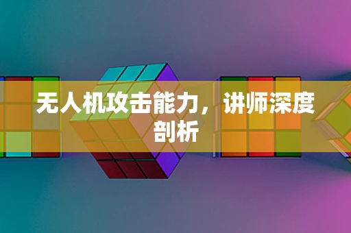 无人机攻击能力，讲师深度剖析