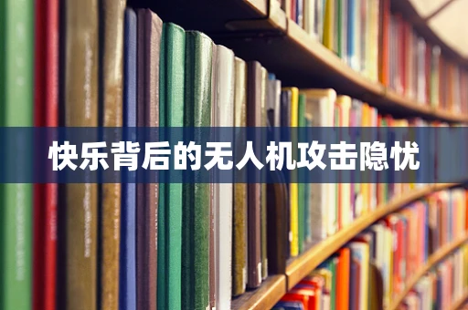 快乐背后的无人机攻击隐忧