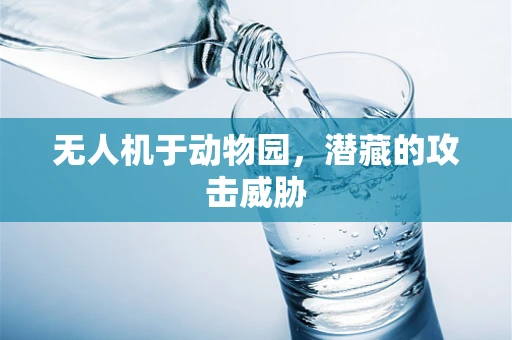 无人机于动物园，潜藏的攻击威胁