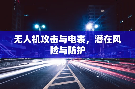 无人机攻击与电表，潜在风险与防护