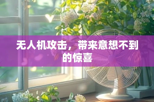 无人机攻击，带来意想不到的惊喜
