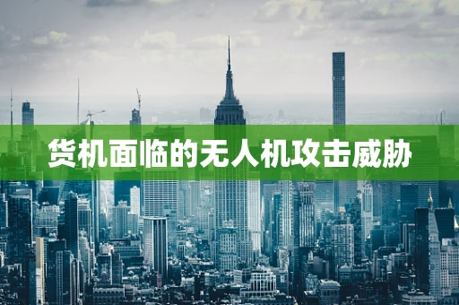 货机面临的无人机攻击威胁