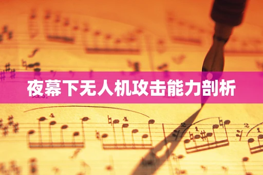 夜幕下无人机攻击能力剖析