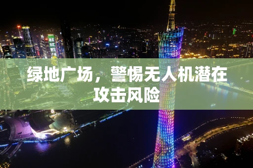 绿地广场，警惕无人机潜在攻击风险
