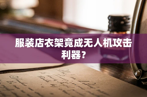 服装店衣架竟成无人机攻击利器？