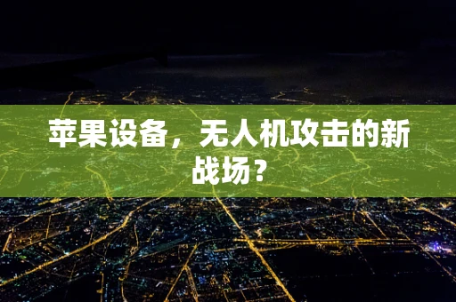 苹果设备，无人机攻击的新战场？