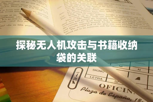 探秘无人机攻击与书籍收纳袋的关联
