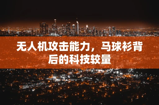 无人机攻击能力，马球衫背后的科技较量
