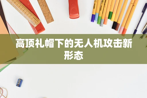 高顶礼帽下的无人机攻击新形态