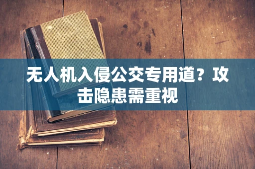 无人机入侵公交专用道？攻击隐患需重视