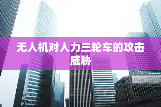 无人机对人力三轮车的攻击威胁