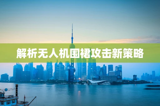 解析无人机围裙攻击新策略