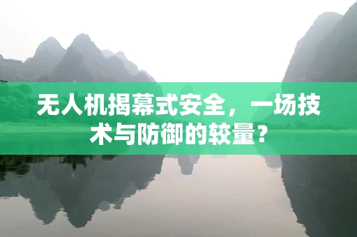 无人机揭幕式安全，一场技术与防御的较量？