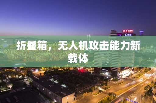 折叠箱，无人机攻击能力新载体
