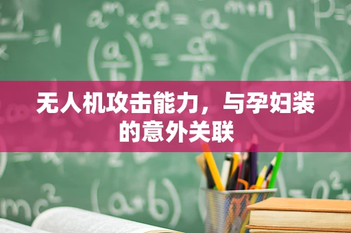 无人机攻击能力，与孕妇装的意外关联