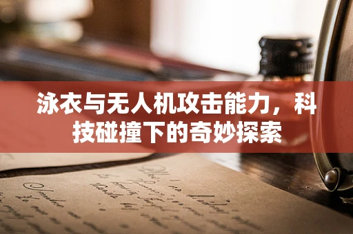 泳衣与无人机攻击能力，科技碰撞下的奇妙探索