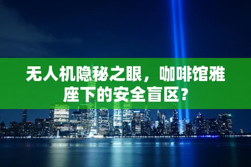 无人机隐秘之眼，咖啡馆雅座下的安全盲区？