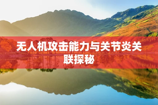 无人机攻击能力与关节炎关联探秘