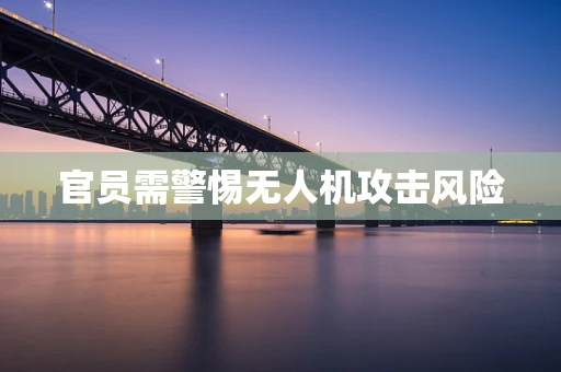 官员需警惕无人机攻击风险