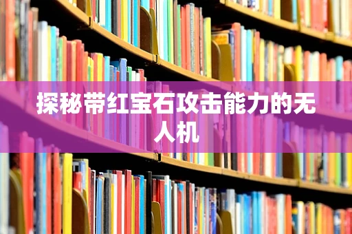 探秘带红宝石攻击能力的无人机