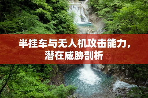 半挂车与无人机攻击能力，潜在威胁剖析