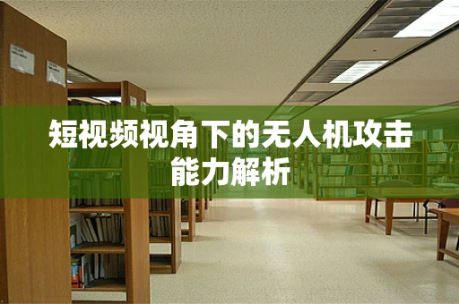 短视频视角下的无人机攻击能力解析