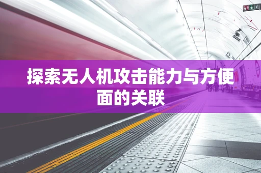 探索无人机攻击能力与方便面的关联