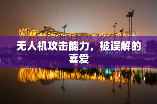 无人机攻击能力，被误解的喜爱