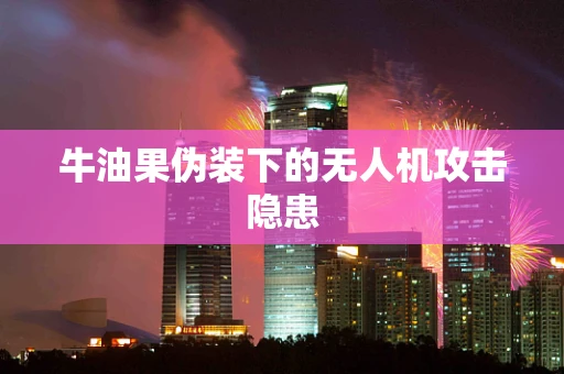 牛油果伪装下的无人机攻击隐患