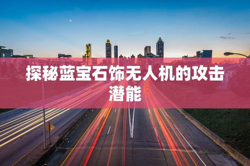 探秘蓝宝石饰无人机的攻击潜能