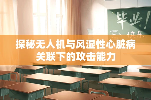 探秘无人机与风湿性心脏病关联下的攻击能力