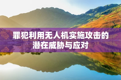 罪犯利用无人机实施攻击的潜在威胁与应对