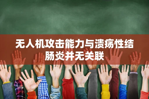 无人机攻击能力与溃疡性结肠炎并无关联