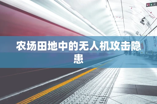 农场田地中的无人机攻击隐患